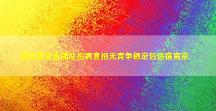 南京夜总会领队招聘直招无竞争稳定包住宿南京